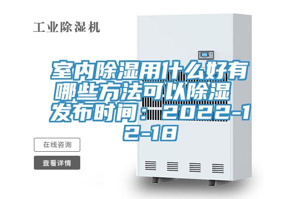 室内除湿用什么好有哪些方法可以除湿 发布时间：2022-12-18