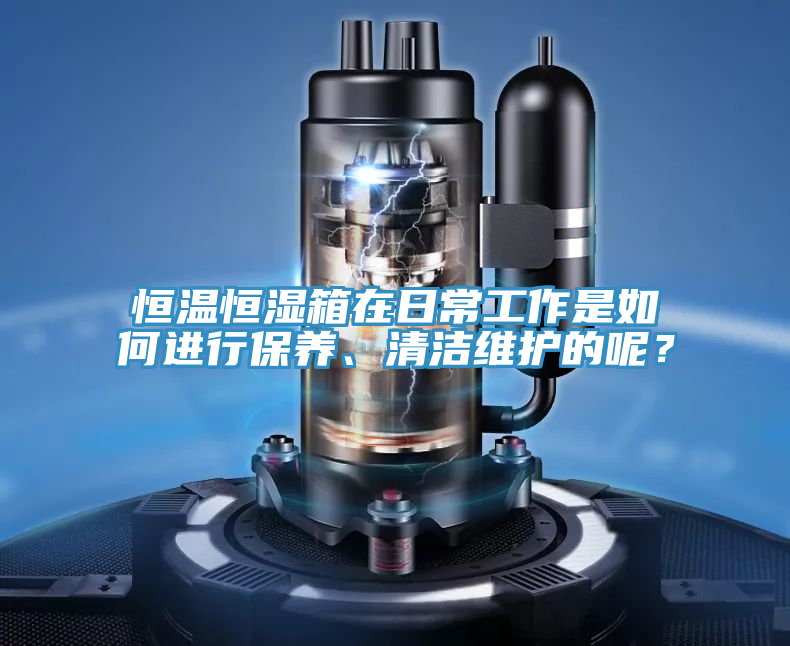恒温恒湿箱在日常工作是如何进行保养、清洁维护的呢？