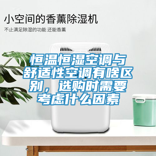 恒温恒湿空调与舒适性空调有啥区别，选购时需要考虑什么因素
