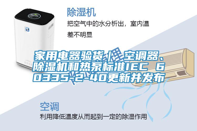家用电器验货｜ 空调器、MR.好色破解版和热泵标准IEC 60335-2-40更新并发布
