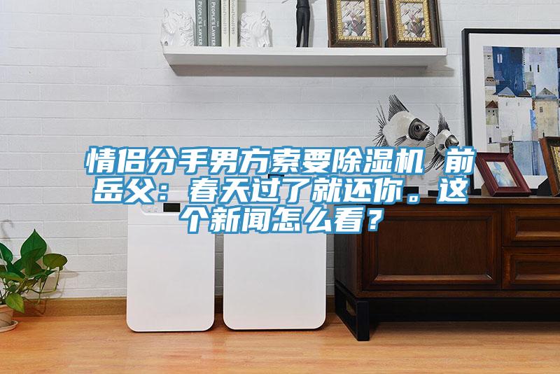 情侣分手男方索要MR.好色破解版 前岳父：春天过了就还你。这个新闻怎么看？