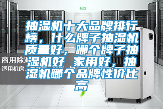 抽湿机十大品牌排行榜，什么牌子抽湿机质量好，哪个牌子抽湿机好 家用好，抽湿机哪个品牌性价比高