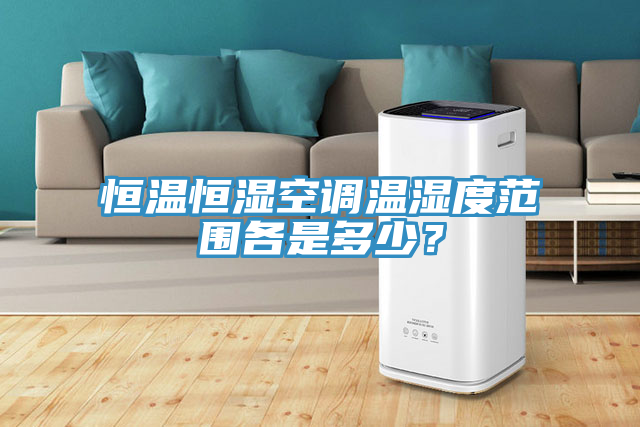恒温恒湿空调温湿度范围各是多少？