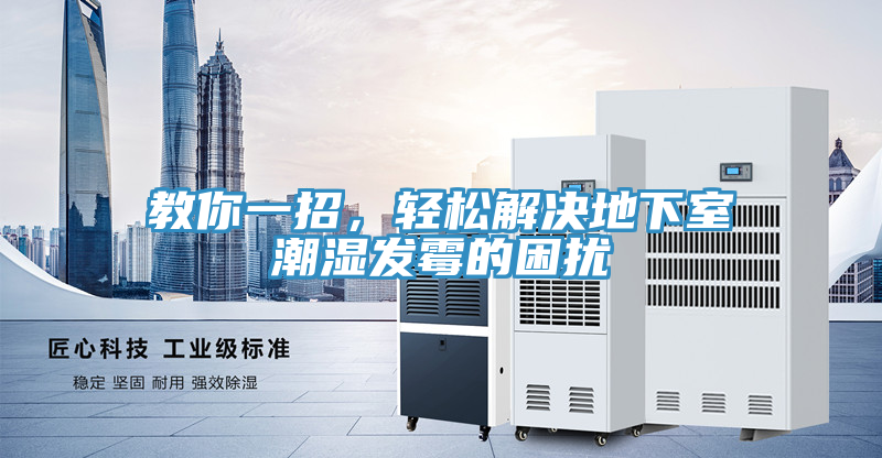 教你一招，轻松解决地下室潮湿发霉的困扰