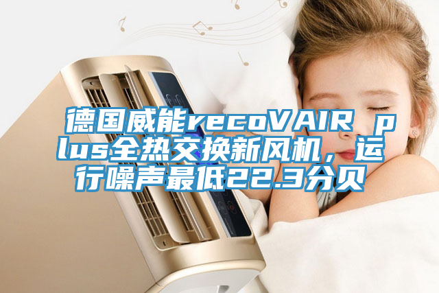 德国威能recoVAIR plus全热交换新风机，运行噪声最低22.3分贝