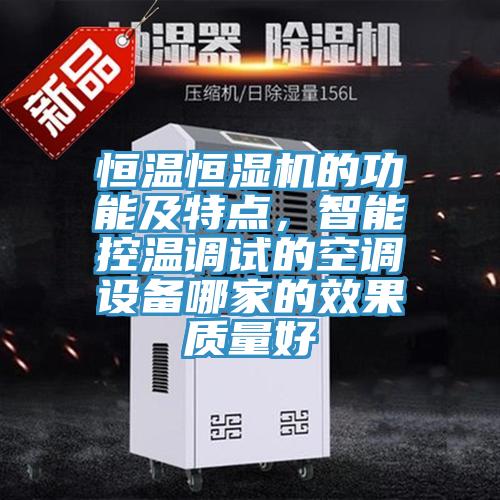 恒温恒湿机的功能及特点，智能控温调试的空调设备哪家的效果质量好