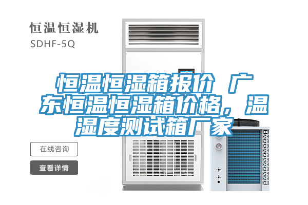 恒温恒湿箱报价 广东恒温恒湿箱价格，温湿度测试箱厂家