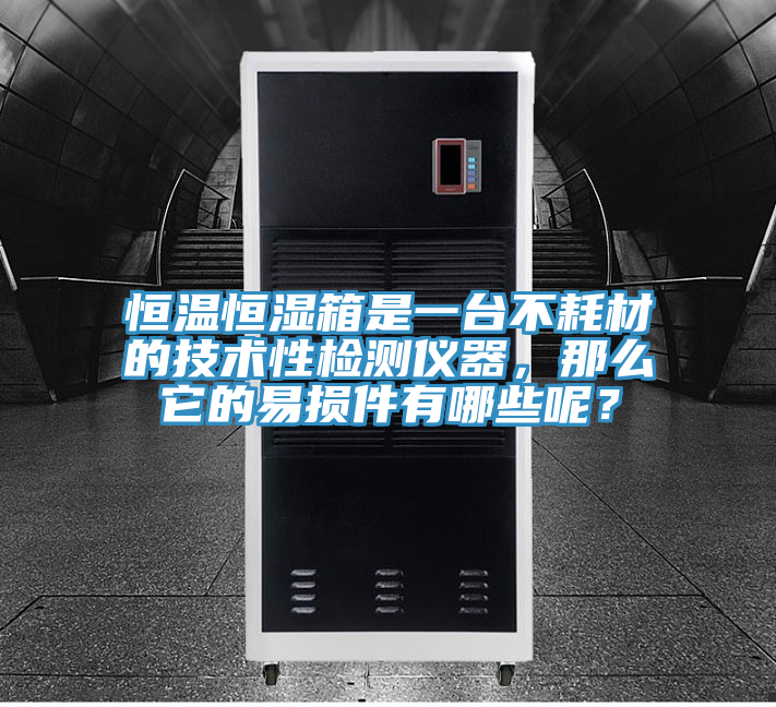 恒温恒湿箱是一台不耗材的技术性检测仪器，那么它的易损件有哪些呢？
