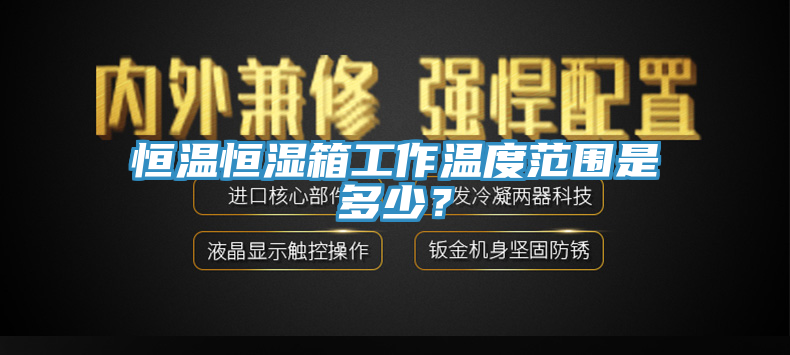恒温恒湿箱工作温度范围是多少？