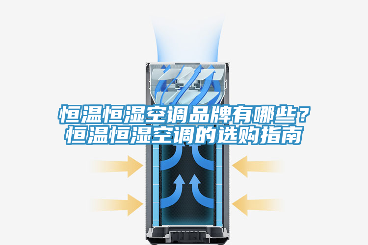 恒温恒湿空调品牌有哪些？恒温恒湿空调的选购指南