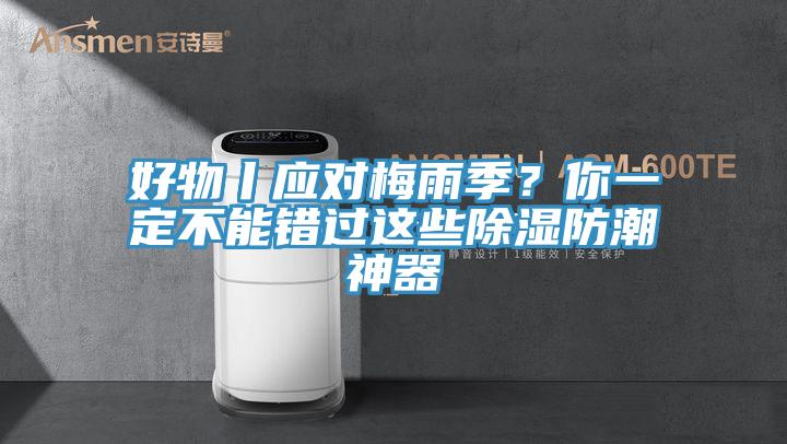 好物丨应对梅雨季？你一定不能错过这些除湿防潮神器