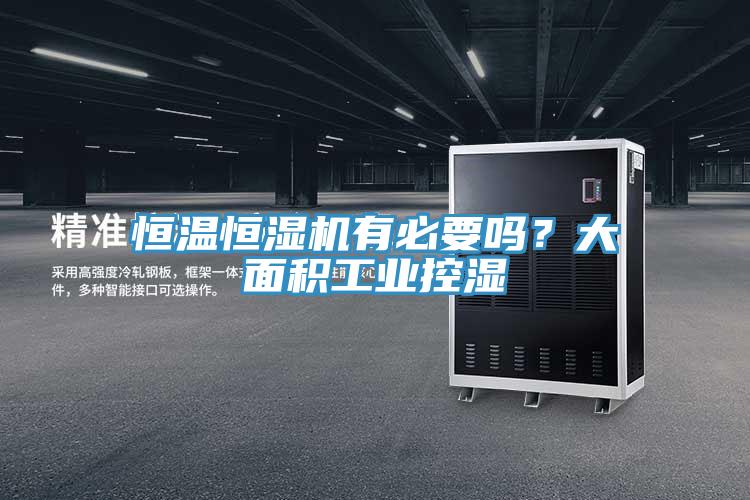 恒温恒湿机有必要吗？大面积工业控湿