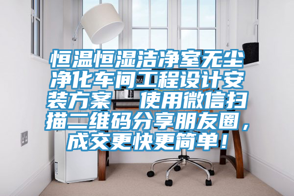 恒温恒湿洁净室无尘净化车间工程设计安装方案  使用微信扫描二维码分享朋友圈，成交更快更简单！