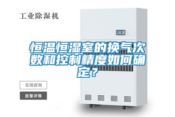 恒温恒湿室的换气次数和控制精度如何确定？