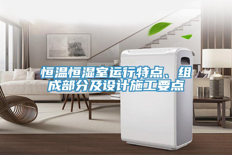 恒温恒湿室运行特点、组成部分及设计施工要点