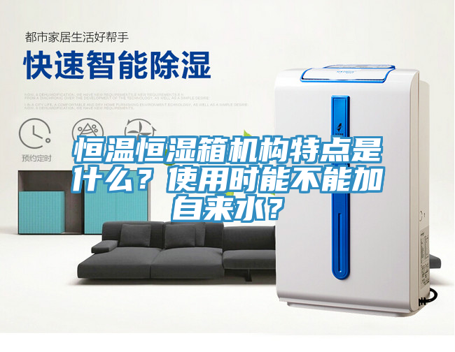 恒温恒湿箱机构特点是什么？使用时能不能加自来水？