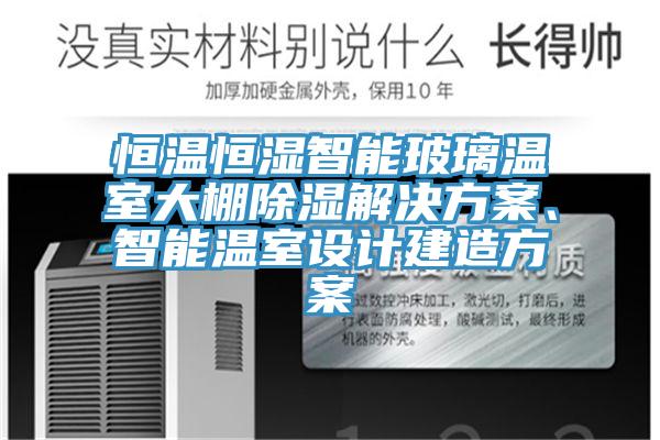 恒温恒湿智能玻璃温室大棚除湿解决方案、智能温室设计建造方案
