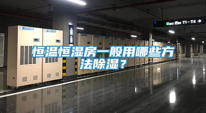 恒温恒湿房一般用哪些方法除湿？