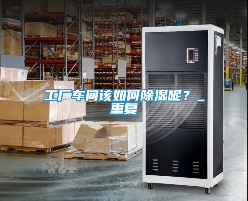 工厂车间该如何除湿呢？_重复