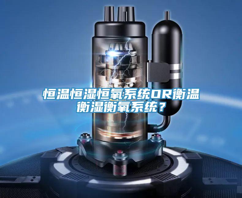 恒温恒湿恒氧系统OR衡温衡湿衡氧系统？