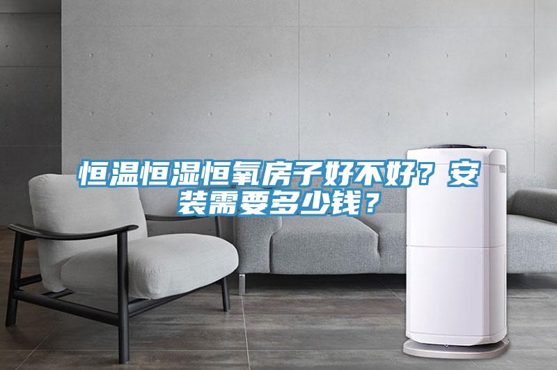 恒温恒湿恒氧房子好不好？安装需要多少钱？