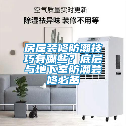 房屋装修防潮技巧有哪些？底层与地下室防潮装修必备