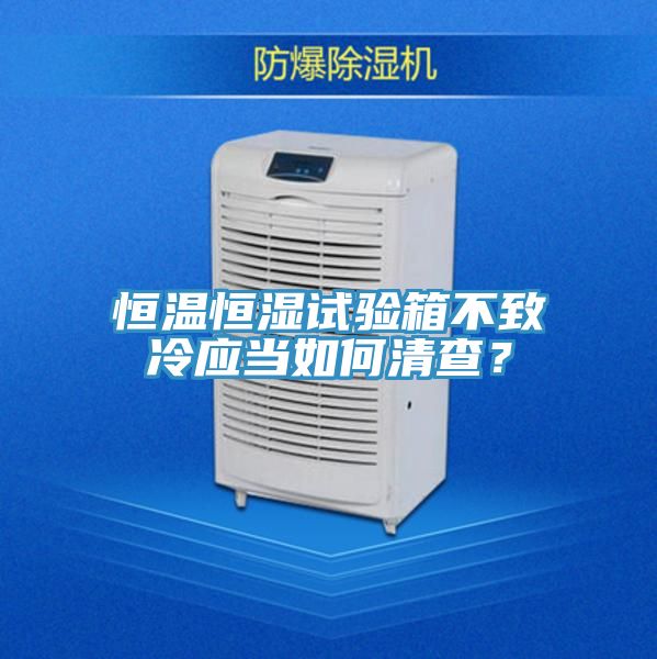 恒温恒湿试验箱不致冷应当如何清查？