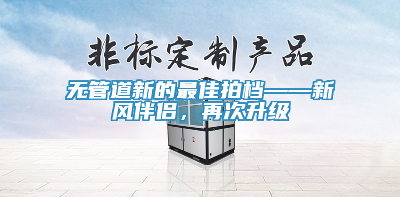 无管道新的最佳拍档——新风伴侣，再次升级