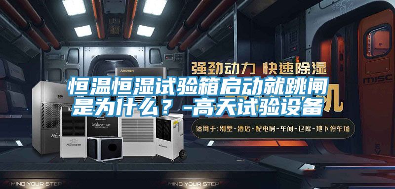 恒温恒湿试验箱启动就跳闸是为什么？-高天试验设备
