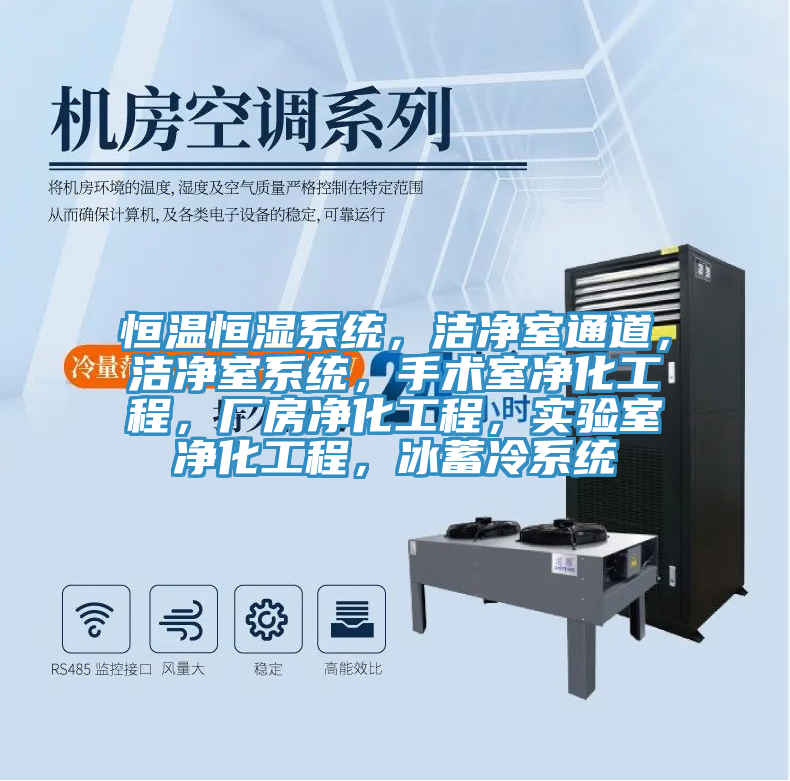 恒温恒湿系统，洁净室通道，洁净室系统，手术室净化工程，厂房净化工程，实验室净化工程，冰蓄冷系统