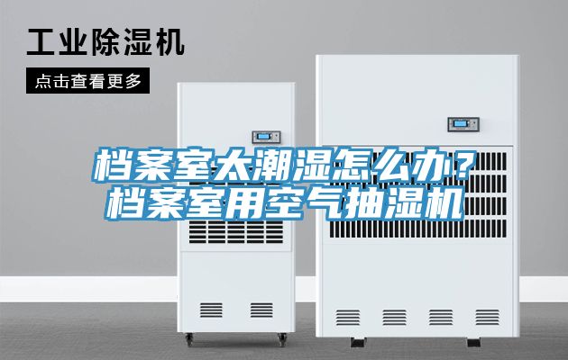 档案室太潮湿怎么办？档案室用空气抽湿机