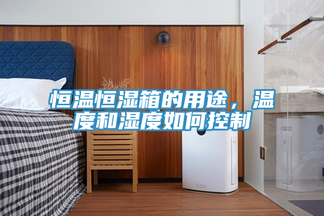 恒温恒湿箱的用途，温度和湿度如何控制