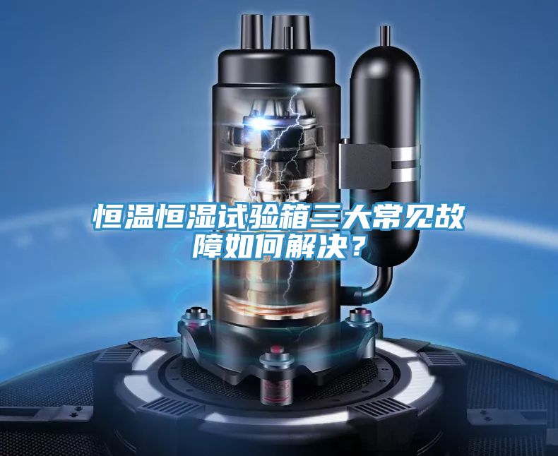 恒温恒湿试验箱三大常见故障如何解决？