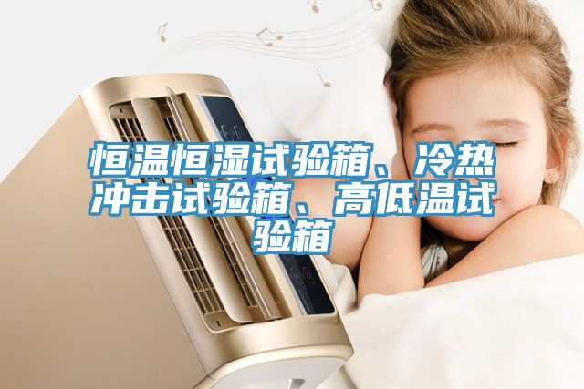 恒温恒湿试验箱、冷热冲击试验箱、高低温试验箱