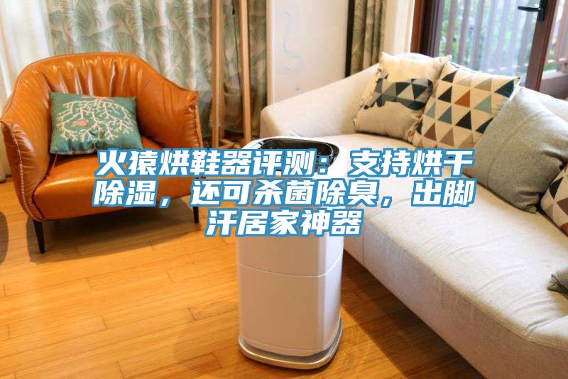 火猿烘鞋器评测：支持烘干除湿，还可杀菌除臭，出脚汗居家神器