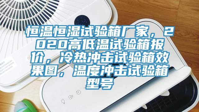 恒温恒湿试验箱厂家，2020高低温试验箱报价，冷热冲击试验箱效果图，温度冲击试验箱型号