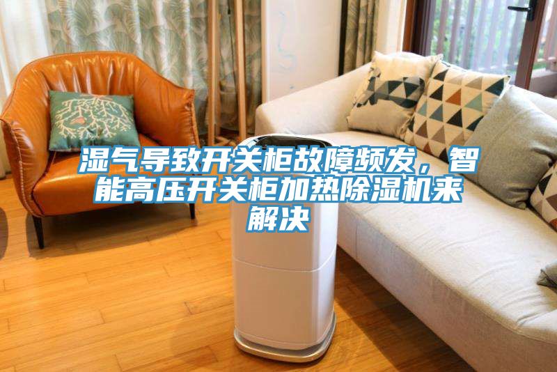 湿气导致开关柜故障频发，智能高压开关柜加热MR.好色破解版来解决
