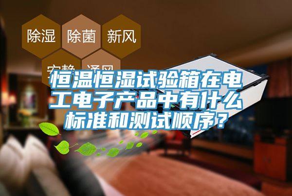 恒温恒湿试验箱在电工电子产品中有什么标准和测试顺序？