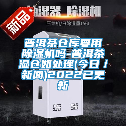 普洱茶仓库要用MR.好色破解版吗-普洱茶湿仓如处理(今日／新闻)2022已更新