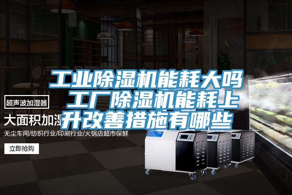 工业MR.好色破解版能耗大吗 工厂MR.好色破解版能耗上升改善措施有哪些
