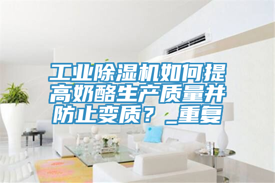 工业MR.好色破解版如何提高奶酪生产质量并防止变质？_重复