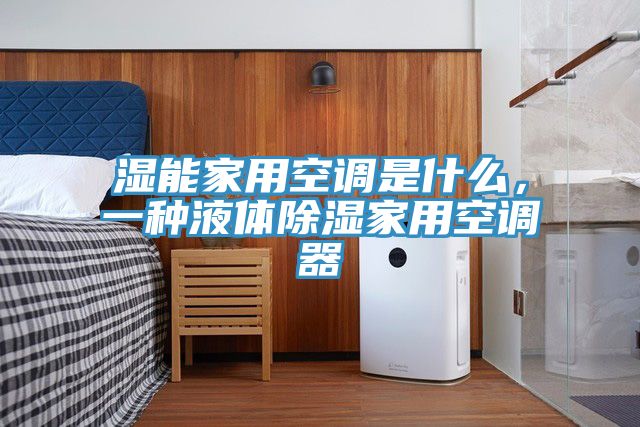 湿能家用空调是什么，一种液体除湿家用空调器