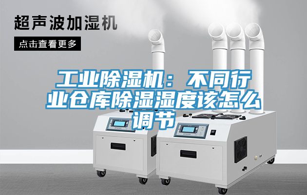 工业MR.好色破解版：不同行业仓库除湿湿度该怎么调节