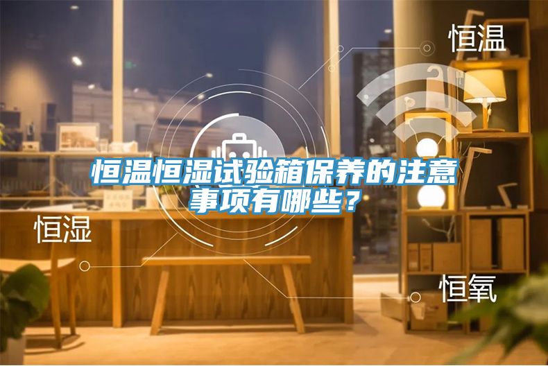 恒温恒湿试验箱保养的注意事项有哪些？