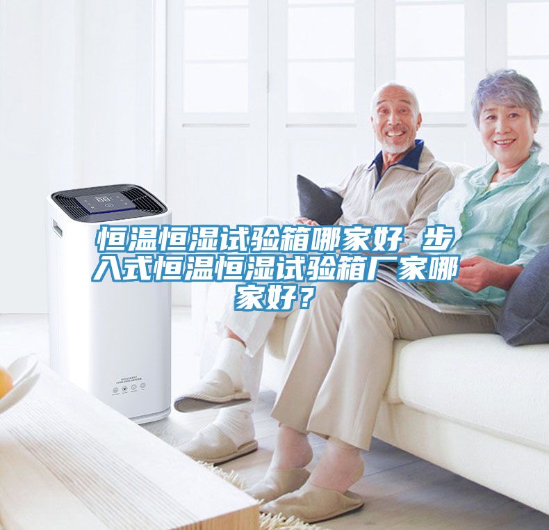 恒温恒湿试验箱哪家好 步入式恒温恒湿试验箱厂家哪家好？