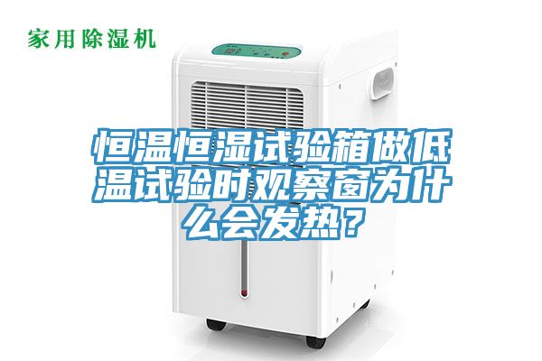 恒温恒湿试验箱做低温试验时观察窗为什么会发热？