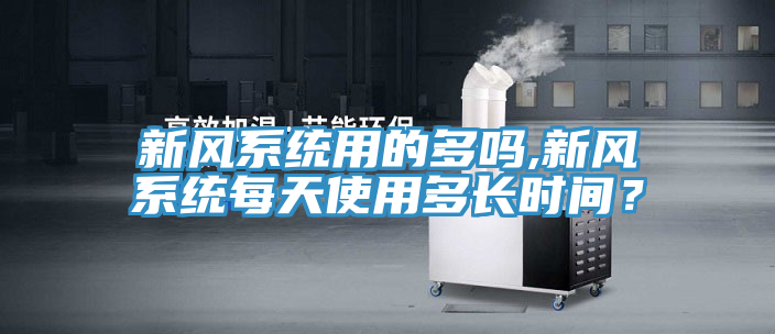 新风系统用的多吗,新风系统每天使用多长时间？
