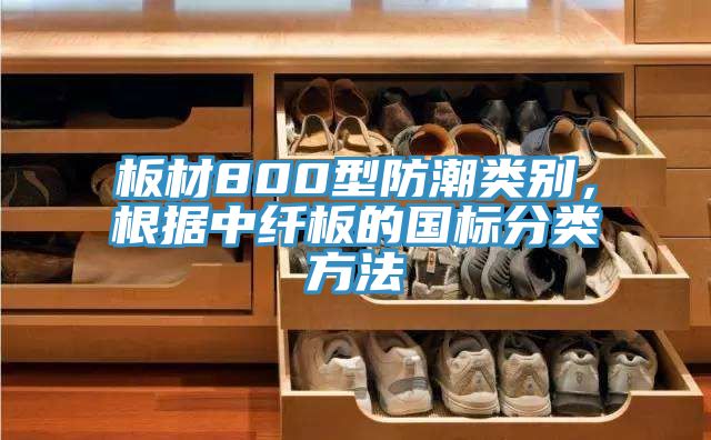 板材800型防潮类别，根据中纤板的国标分类方法