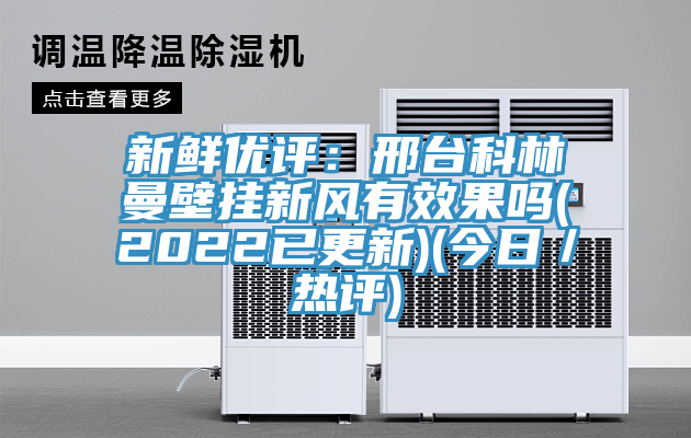 新鲜优评：邢台科林曼壁挂新风有效果吗(2022已更新)(今日／热评)