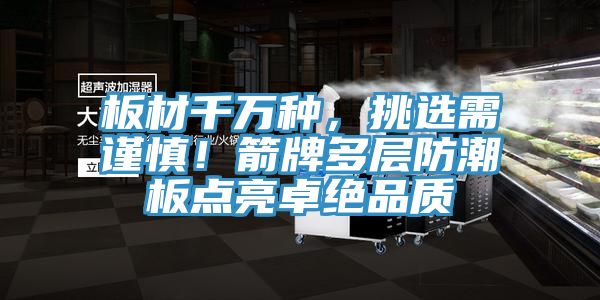 板材千万种，挑选需谨慎！箭牌多层防潮板点亮卓绝品质